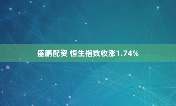 盛鹏配资 恒生指数收涨1.74%