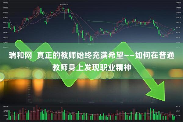 瑞和网  真正的教师始终充满希望——如何在普通教师身上发现职业精神