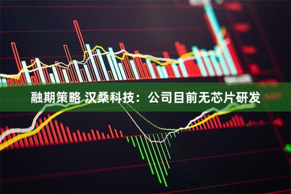 融期策略 汉桑科技：公司目前无芯片研发