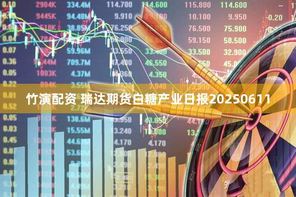 竹演配资 瑞达期货白糖产业日报20250611